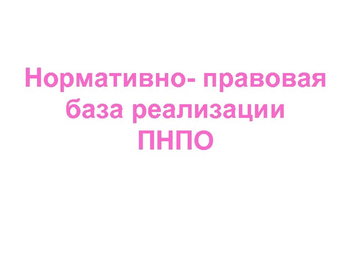 Нормативно- правовая база реализации ПНПО 