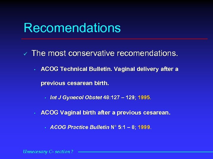 Recomendations ü The most conservative recomendations. • ACOG Technical Bulletin. Vaginal delivery after a