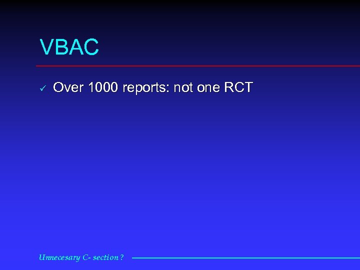 VBAC ü Over 1000 reports: not one RCT Unnecesary C- section ? 