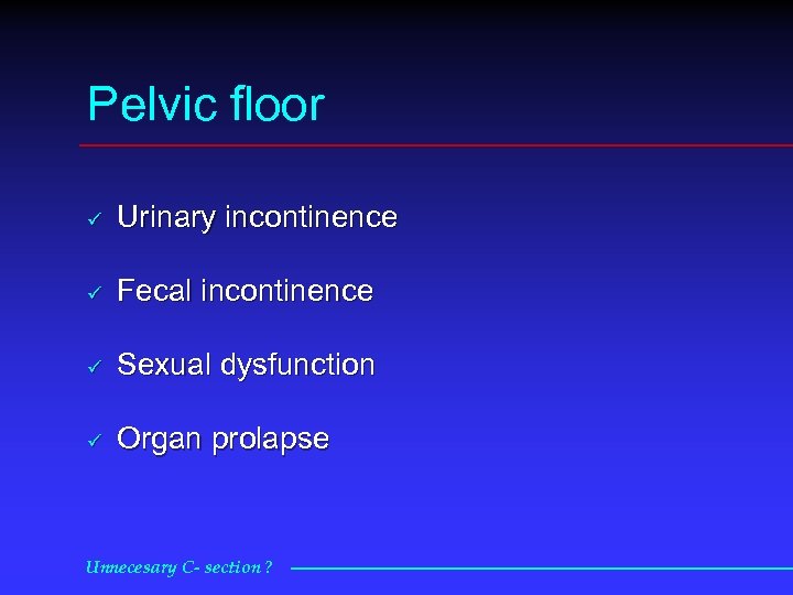 Pelvic floor ü Urinary incontinence ü Fecal incontinence ü Sexual dysfunction ü Organ prolapse