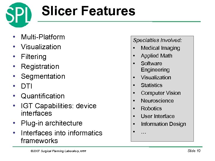 Slicer Features • • Multi-Platform Visualization Filtering Registration Segmentation DTI Quantification IGT Capabilities: device