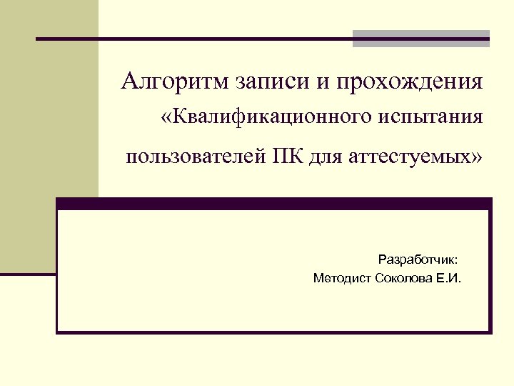 Алгоритм записи и прохождения «Квалификационного испытания пользователей ПК для аттестуемых» Разработчик: Методист Соколова Е.