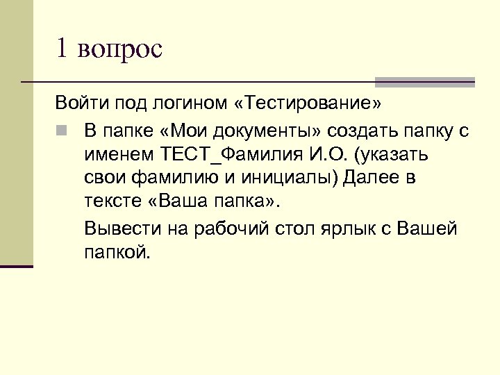 1 вопрос Войти под логином «Тестирование» n В папке «Мои документы» создать папку с