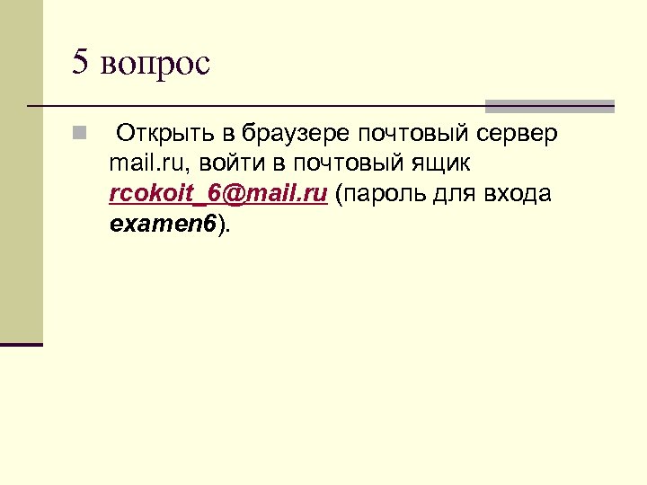 5 вопрос n Открыть в браузере почтовый сервер mail. ru, войти в почтовый ящик
