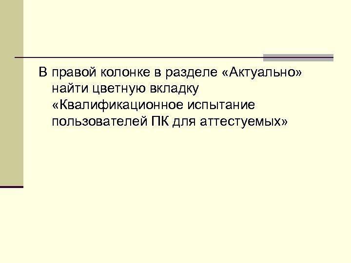 В правой колонке в разделе «Актуально» найти цветную вкладку «Квалификационное испытание пользователей ПК для
