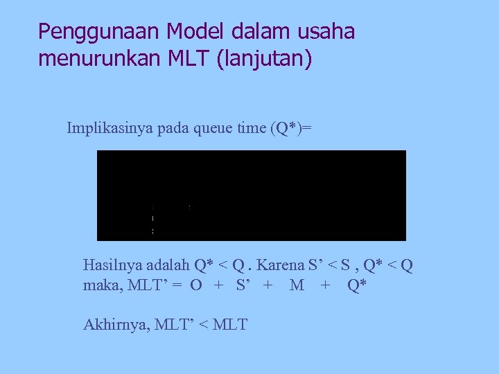 Penggunaan Model dalam usaha menurunkan MLT (lanjutan) Implikasinya pada queue time (Q*)= Hasilnya adalah