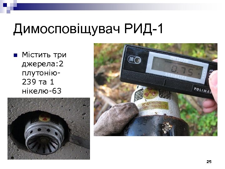 Димосповіщувач РИД-1 n Містить три джерела: 2 плутонію239 та 1 нікелю-63 25 