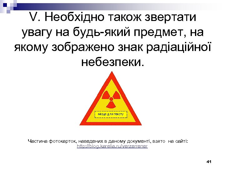 V. Необхідно також звертати увагу на будь-який предмет, на якому зображено знак радіаційної небезпеки.