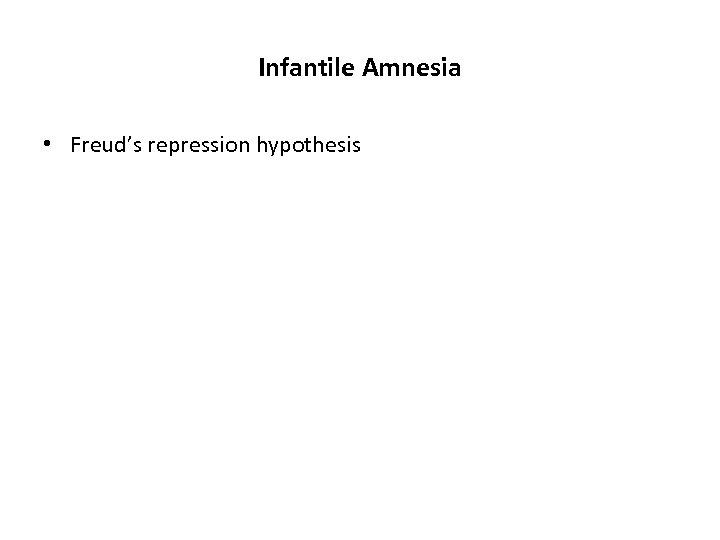 Infantile Amnesia • Freud’s repression hypothesis 