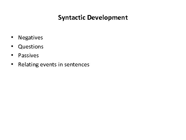 Syntactic Development • • Negatives Questions Passives Relating events in sentences 