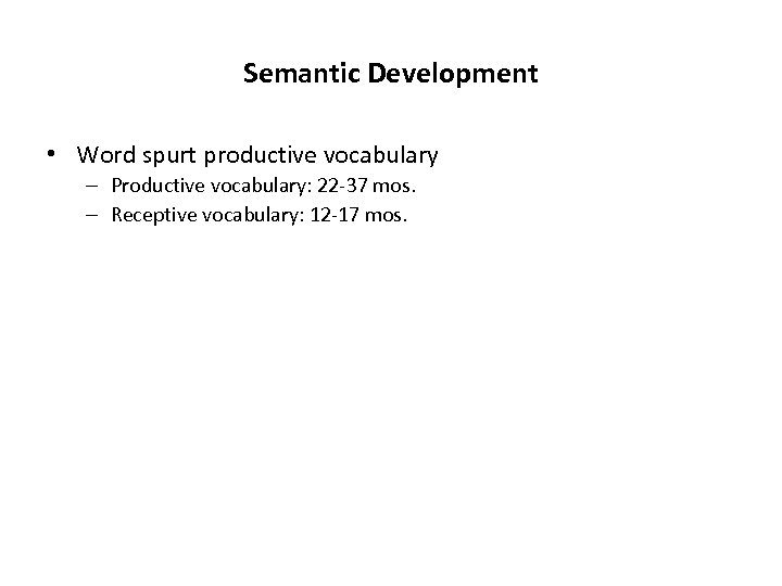 Semantic Development • Word spurt productive vocabulary – Productive vocabulary: 22 -37 mos. –