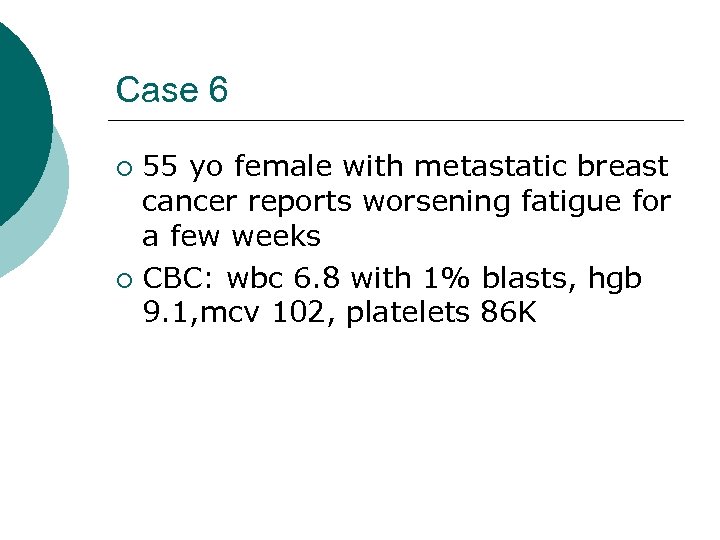 Case 6 55 yo female with metastatic breast cancer reports worsening fatigue for a
