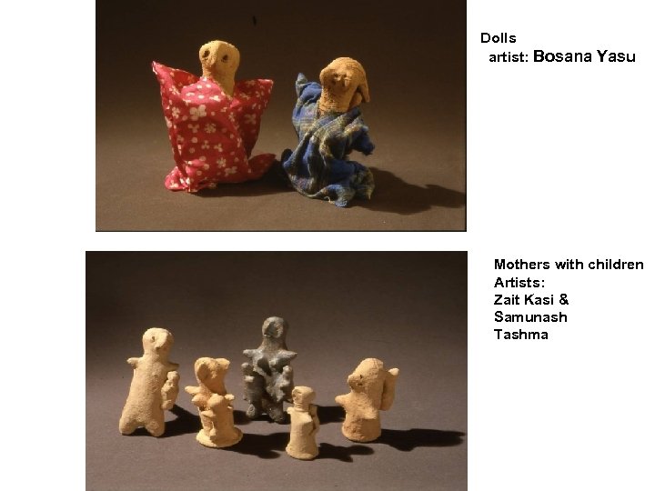 Dolls artist: Bosana Yasu Mothers with children Artists: Zait Kasi & Samunash Tashma 