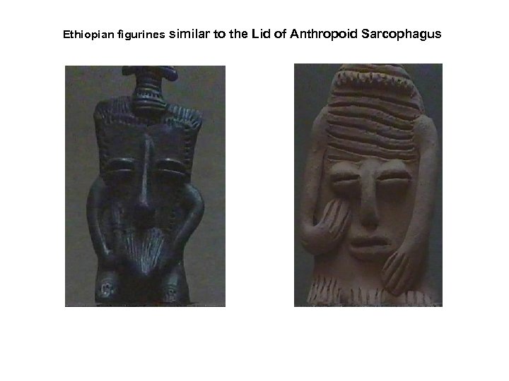 Ethiopian figurines similar to the Lid of Anthropoid Sarcophagus 