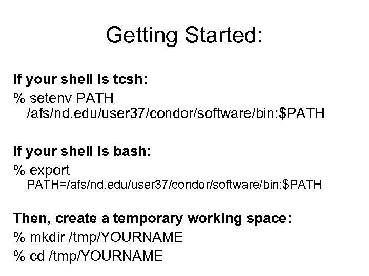 Getting Started: If your shell is tcsh: % setenv PATH /afs/nd. edu/user 37/condor/software/bin: $PATH