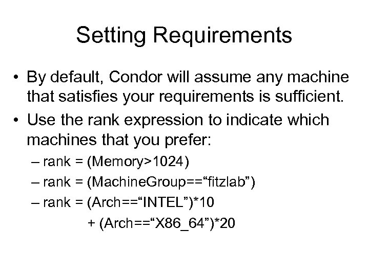 Setting Requirements • By default, Condor will assume any machine that satisfies your requirements