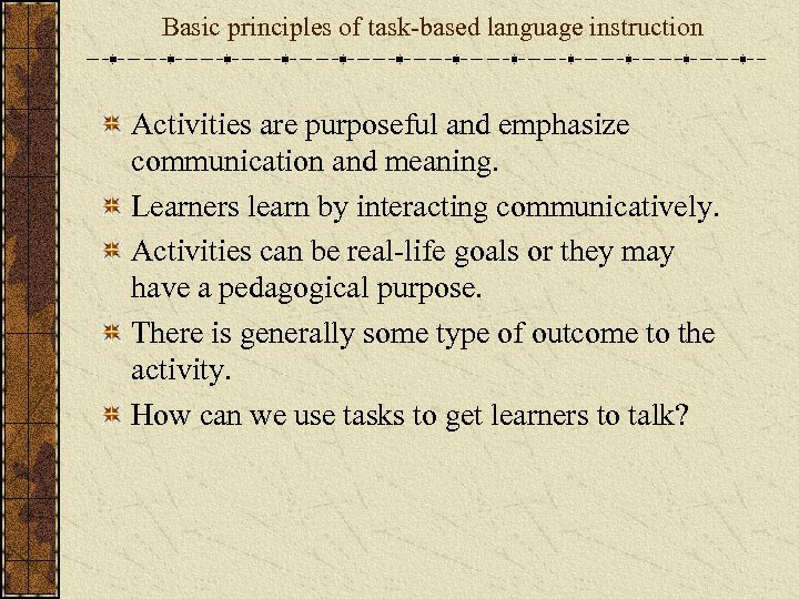 Basic principles of task-based language instruction Activities are purposeful and emphasize communication and meaning.