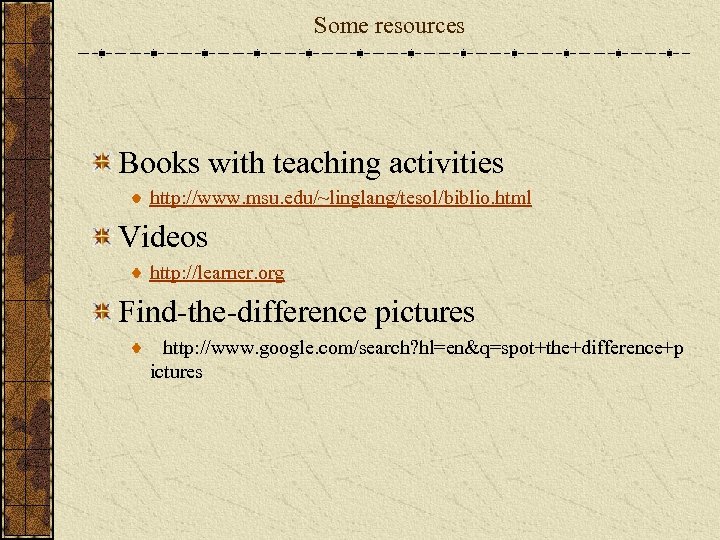 Some resources Books with teaching activities http: //www. msu. edu/~linglang/tesol/biblio. html Videos http: //learner.