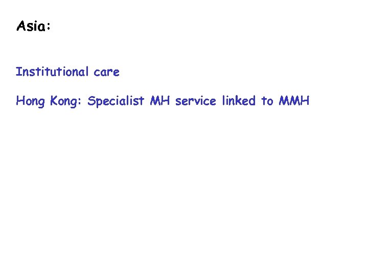 Asia: Institutional care Hong Kong: Specialist MH service linked to MMH 