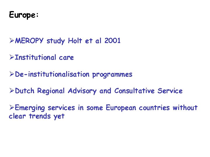 Europe: ØMEROPY study Holt et al 2001 ØInstitutional care ØDe-institutionalisation programmes ØDutch Regional Advisory