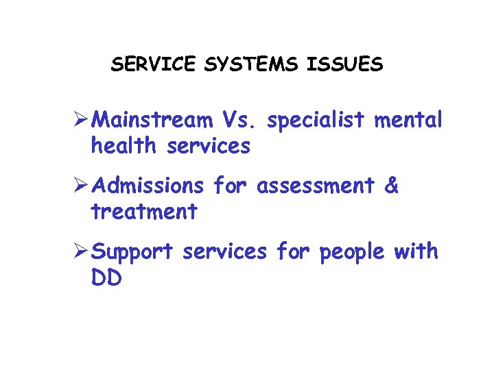 SERVICE SYSTEMS ISSUES Ø Mainstream Vs. specialist mental health services Ø Admissions for assessment