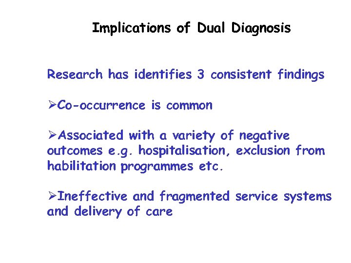 Implications of Dual Diagnosis Research has identifies 3 consistent findings ØCo-occurrence is common ØAssociated