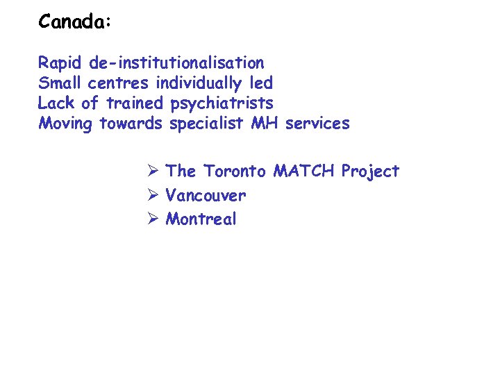 Canada: Rapid de-institutionalisation Small centres individually led Lack of trained psychiatrists Moving towards specialist