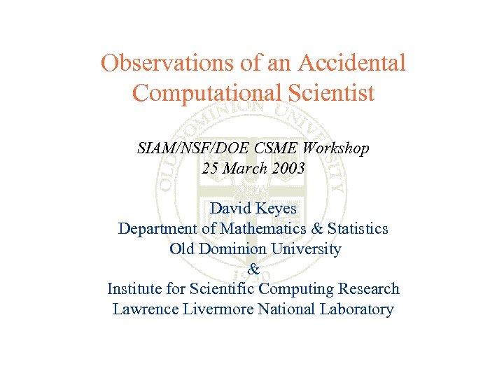 Observations of an Accidental Computational Scientist SIAM/NSF/DOE CSME Workshop 25 March 2003 David Keyes