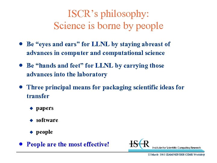ISCR’s philosophy: Science is borne by people n Be “eyes and ears” for LLNL