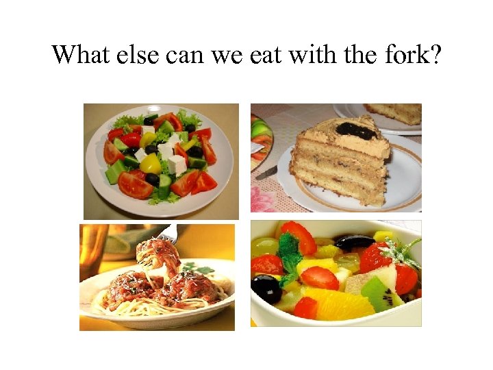 What else can we eat with the fork? 