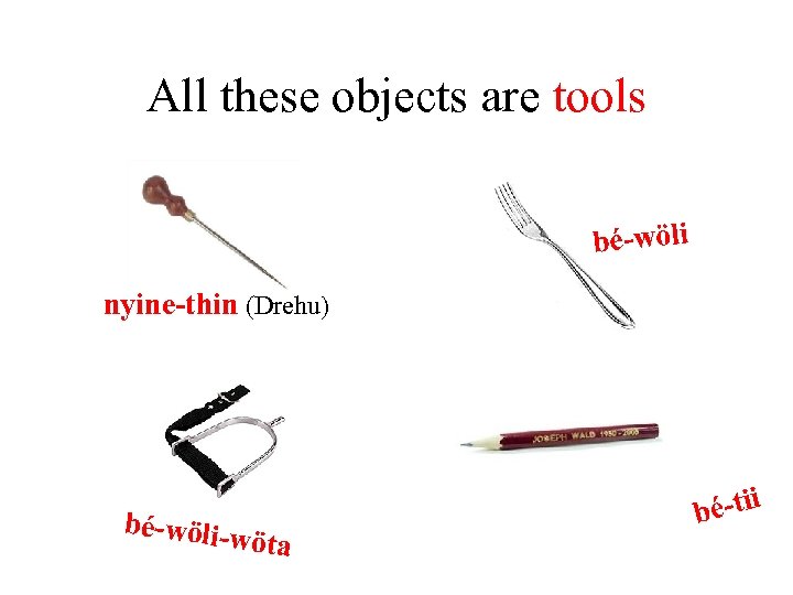 All these objects are tools bé-wöli nyine-thin (Drehu) bé-wöli-w i öta bé-ti 