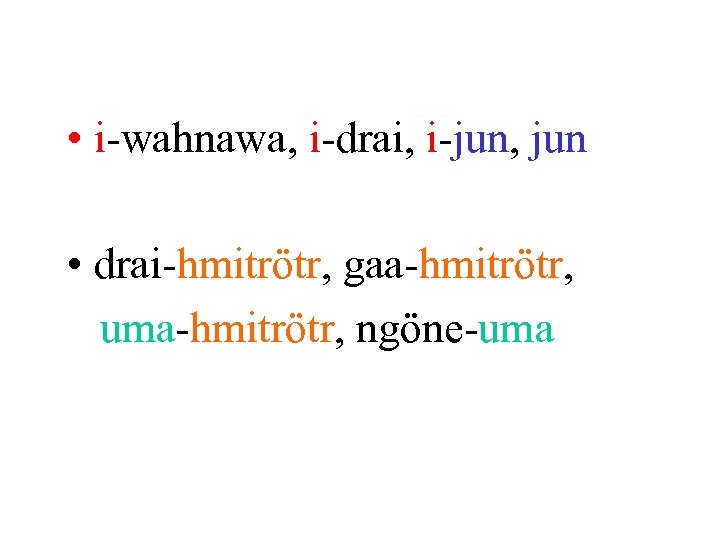  • i-wahnawa, i-drai, i-jun, jun • drai-hmitrötr, gaa-hmitrötr, uma-hmitrötr, ngöne-uma 