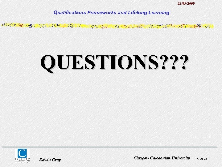 21/05/2009 Qualifications Frameworks and Lifelong Learning QUESTIONS? ? ? Edwin Gray Glasgow Caledonian University