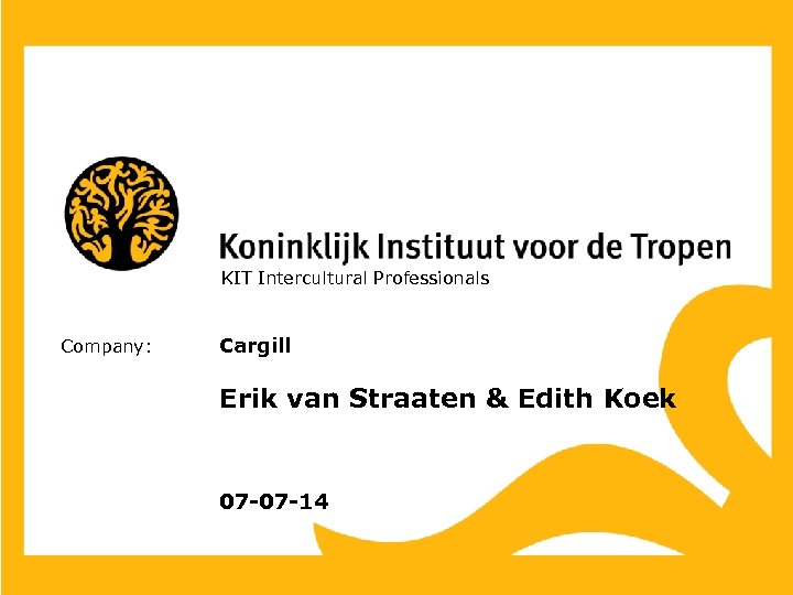  KIT Intercultural Professionals Company: Cargill Erik van Straaten & Edith Koek 07 -07
