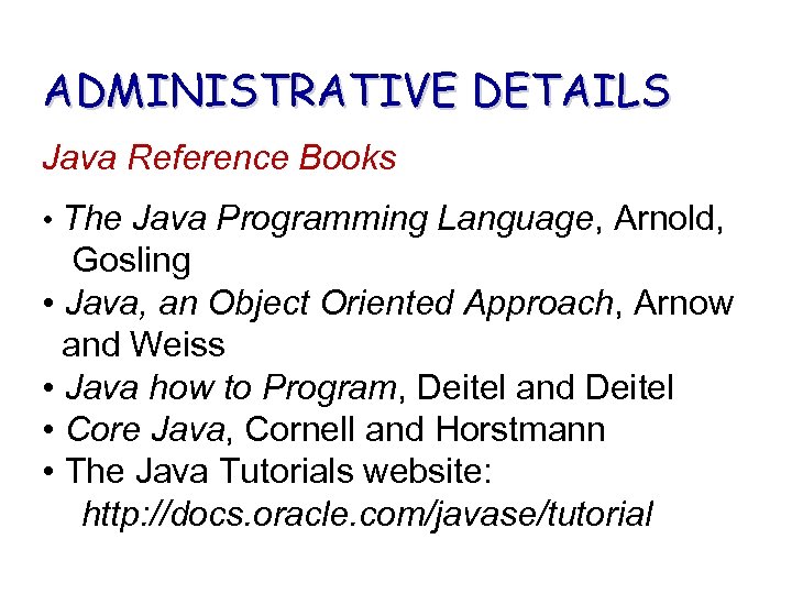 ADMINISTRATIVE DETAILS Java Reference Books • The Java Programming Language, Arnold, Gosling • Java,
