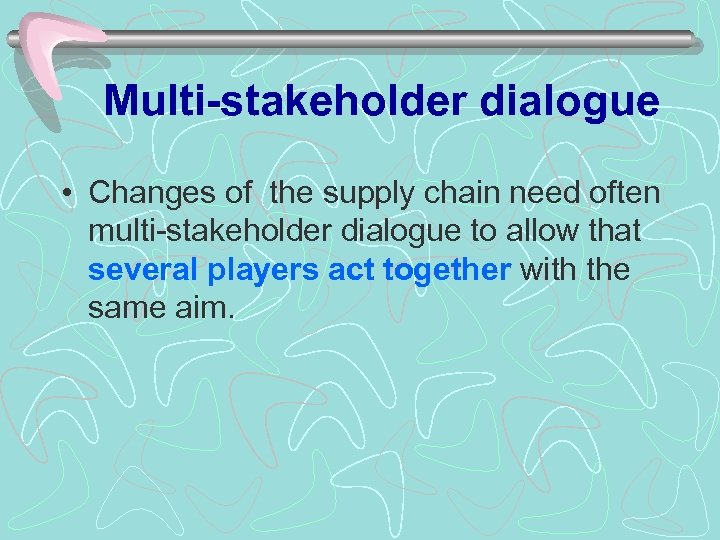 Multi-stakeholder dialogue • Changes of the supply chain need often multi-stakeholder dialogue to allow