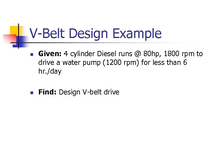 V-Belt Design Example n n Given: 4 cylinder Diesel runs @ 80 hp, 1800