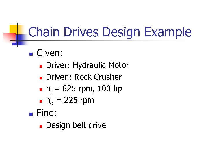 Chain Drives Design Example n Given: n n n Driver: Hydraulic Motor Driven: Rock