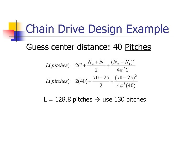 Chain Drive Design Example Guess center distance: 40 Pitches L = 128. 8 pitches