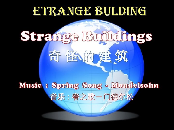ETRANGE BULDING Strange Buildings 奇怪的建筑 Music : Spring Song - Mondelsohn 音乐 : 春之歌－门德尔松