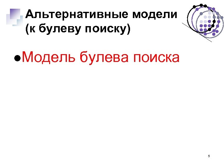Альтернативные модели (к булеву поиску) Модель булева поиска 5 