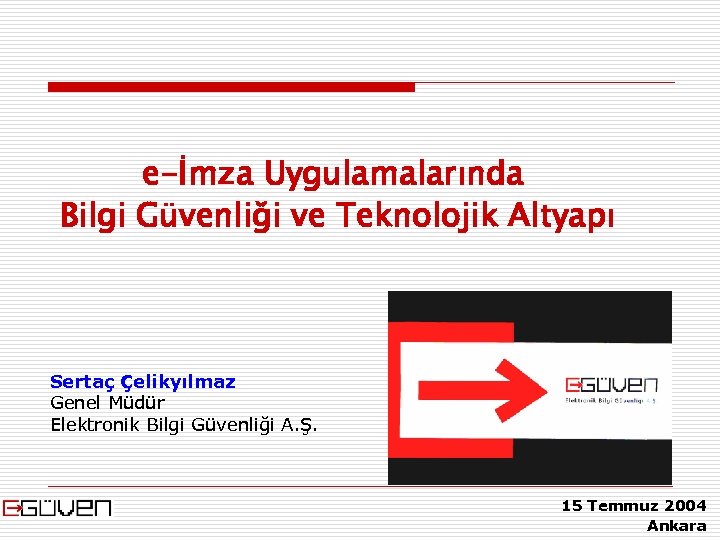 e-İmza Uygulamalarında Bilgi Güvenliği ve Teknolojik Altyapı Sertaç Çelikyılmaz Genel Müdür Elektronik Bilgi Güvenliği