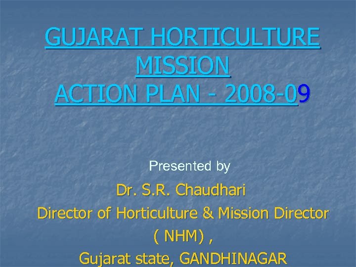 GUJARAT HORTICULTURE MISSION ACTION PLAN - 2008 -09 Presented by Dr. S. R. Chaudhari