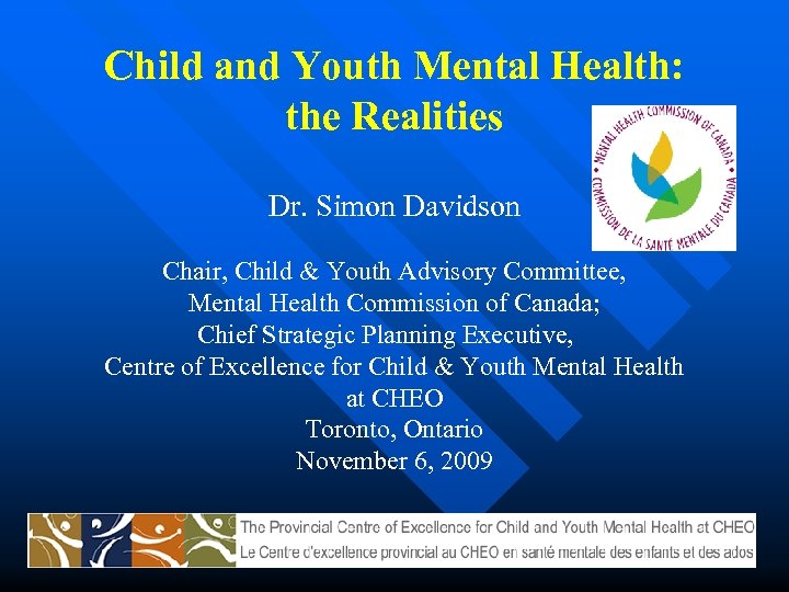 Child and Youth Mental Health: the Realities Dr. Simon Davidson Chair, Child & Youth