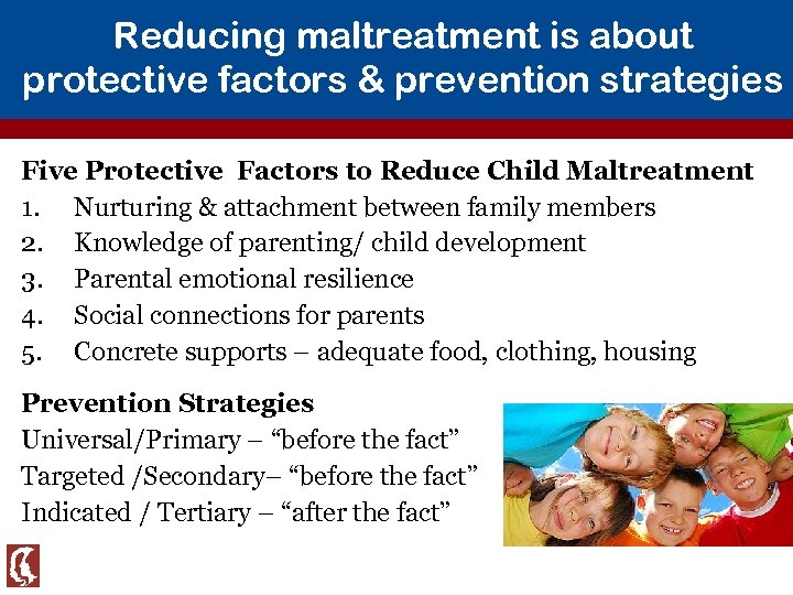 Reducing maltreatment is about protective factors & prevention strategies Five Protective Factors to Reduce