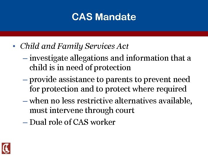 CAS Mandate • Child and Family Services Act – investigate allegations and information that