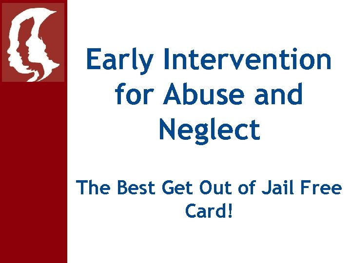 Early Intervention for Abuse and Neglect The Best Get Out of Jail Free Card!