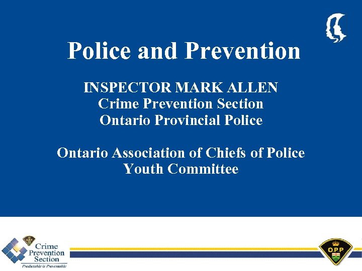 Police and Prevention INSPECTOR MARK ALLEN Crime Prevention Section Ontario Provincial Police Ontario Association