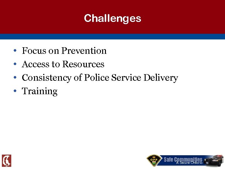Challenges • • Focus on Prevention Access to Resources Consistency of Police Service Delivery