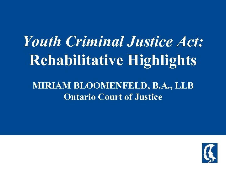 Youth Criminal Justice Act: Rehabilitative Highlights MIRIAM BLOOMENFELD, B. A. , LLB Ontario Court
